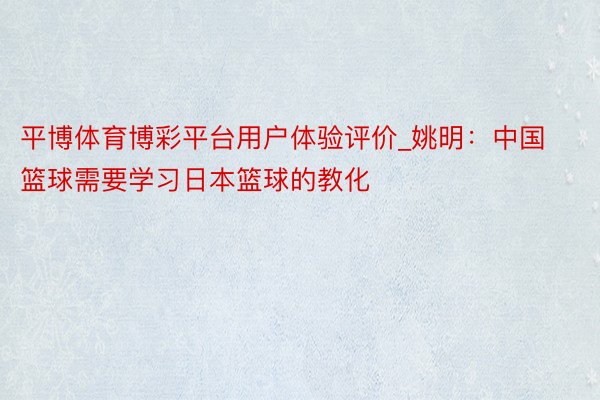 平博体育博彩平台用户体验评价_姚明：中国篮球需要学习日本篮球的教化
