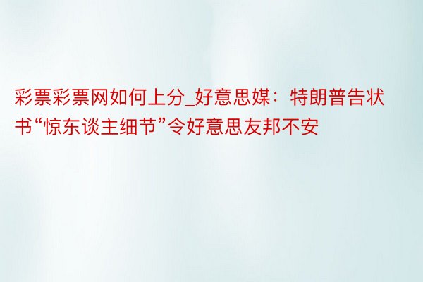 彩票彩票网如何上分_好意思媒：特朗普告状书“惊东谈主细节”令好意思友邦不安