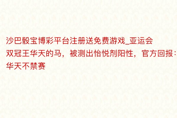 沙巴骰宝博彩平台注册送免费游戏_亚运会双冠王华天的马，被测出怡悦剂阳性，官方回报：华天不禁赛