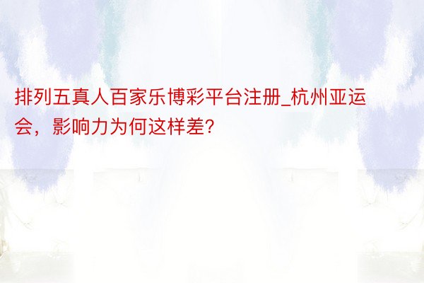排列五真人百家乐博彩平台注册_杭州亚运会，影响力为何这样差？