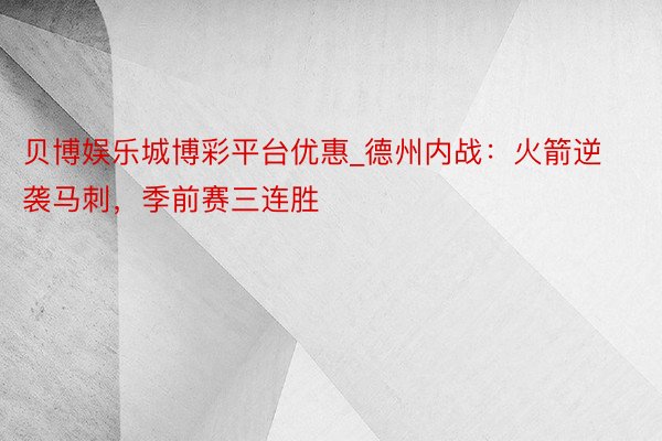 贝博娱乐城博彩平台优惠_德州内战：火箭逆袭马刺，季前赛三连胜