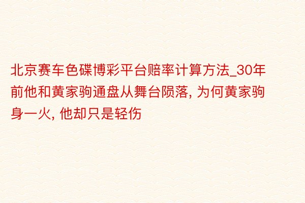 北京赛车色碟博彩平台赔率计算方法_30年前他和黄家驹通盘从舞台陨落, 为何黄家驹身一火, 他却只是轻伤