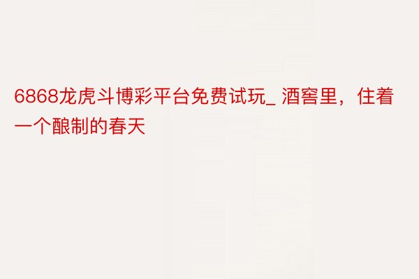 6868龙虎斗博彩平台免费试玩_ 酒窖里，住着一个酿制的春天