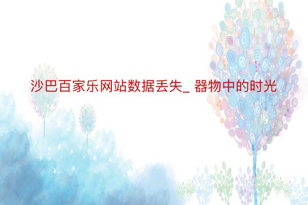 沙巴百家乐网站数据丢失_ 器物中的时光