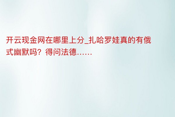 开云现金网在哪里上分_扎哈罗娃真的有俄式幽默吗？得问法德……